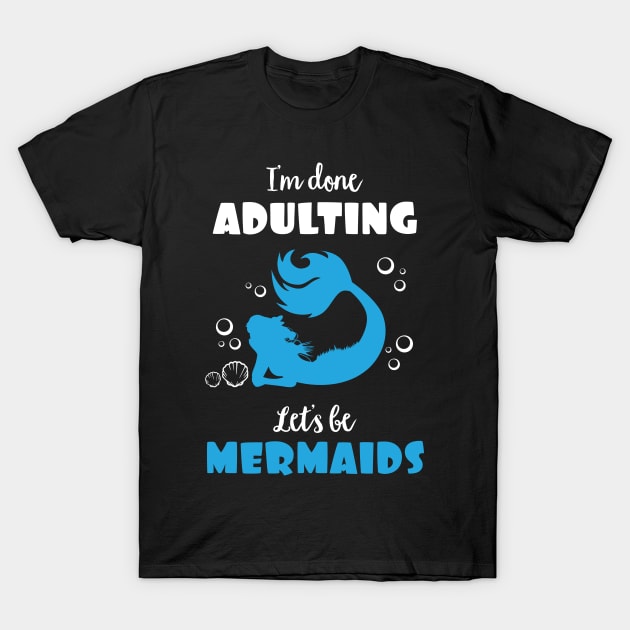 I'm Done Adulting Let's By Mermaids T-Shirt by phughes1980